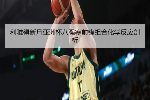利雅得新月亚洲杯八强赛前锋组合化学反应剖析